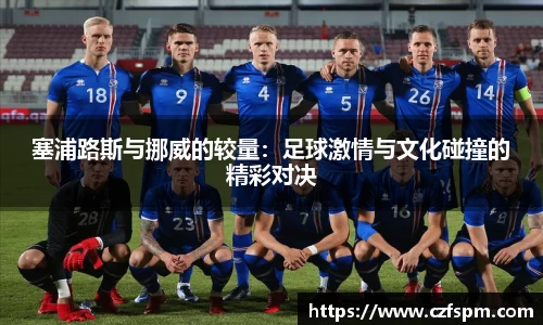 塞浦路斯与挪威的较量：足球激情与文化碰撞的精彩对决